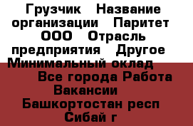 Грузчик › Название организации ­ Паритет, ООО › Отрасль предприятия ­ Другое › Минимальный оклад ­ 22 000 - Все города Работа » Вакансии   . Башкортостан респ.,Сибай г.